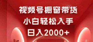 视频号橱窗带货,小白轻松入手,日入2000+-世康聊项目