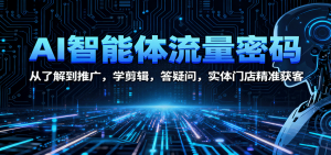 AI智能体流量密码:从了解到推广,学剪辑,答疑问,实体门店精准获客-世康聊项目