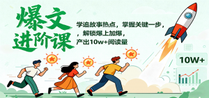 爆文进阶课：学追故事热点，掌握关键一步，解锁爆上加爆，产出10w+阅读量-世康聊项目