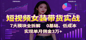 短视频女装带货实战：7大模块全拆解，0基础、低成本，实现单月佣金3万+-世康聊项目