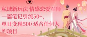 私域新玩法情感恋爱军师一篇笔记引流50+,单日变现5张适合任何人的项目-世康聊项目