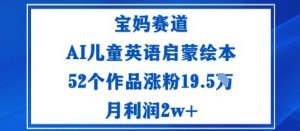 宝妈赛道:AI儿童英语启蒙绘本52个作品涨粉19.5W月利润2w+-世康聊项目