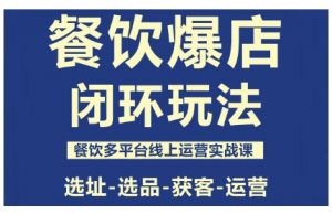 餐饮爆店闭环玩法，餐饮多平台线上运营实战课，选址-选品-获客-运营-世康聊项目