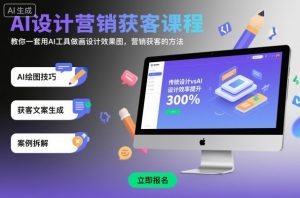 AI设计营销获客课程，教你一套用AI工具做画设计效果图，营销获客的方法-世康聊项目