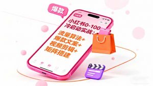 小红书0-100冷启动实战:流量算法+爆款选品+爆款文案+视频剪辑+矩阵搭建-世康聊项目