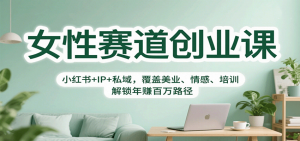 女性赛道创业课:小红书+IP+私域,覆盖美业、情感、培训,解锁年赚百万路径-世康聊项目