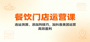 餐饮门店运营课:选址测算、添加剂技巧,加抖音美团运营,高效盈利-世康聊项目