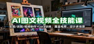 AI图文视频全技能课:生图/改图/视频制作+Lora训练,覆盖电商 、设计多场景-世康聊项目