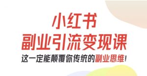 小红书副业引流变现课,从0-1跑通副业项目,这一定能颠覆你传统的副业思维-世康聊项目