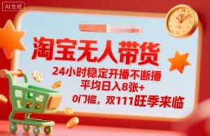 淘宝无人带货,24小时稳定开播不断播,平均日入8张+,0门槛,双11旺季来临【揭秘】-世康聊项目