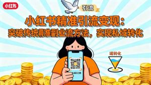 小红书精准引流变现:突破传统副业思维,掌握精准引流方法,实现私域转化-世康聊项目