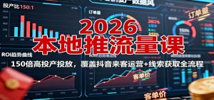 2026本地推流量课：150倍高投产投放，覆盖抖音来客运营+线索获取全流程-世康聊项目