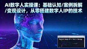 AI数字人实操课：基础认知/案例拆解/变现设计，从零搭建数字人IP的技术-世康聊项目