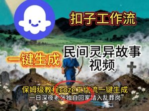 Coze扣子工作流一键生成民间灵异故事视频,保姆级教程搭建教学-世康聊项目