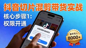 抖音切片混剪带货实战：权限开通、商品挂车、混剪手法，新手月入8000+-世康聊项目