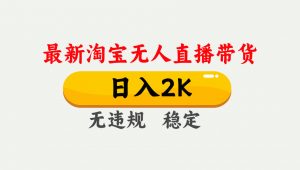 淘宝无人直播【最新】，日入2K，独家技术，无违规无封号，可矩阵，长期…-世康聊项目