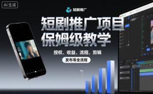 短剧推广项目保姆级教学,授权、收益、流程、剪辑,发布等全流程-世康聊项目