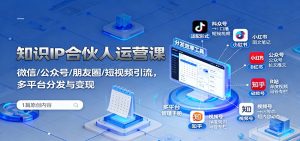 知识IP合伙人运营课：微信/公众号/朋友圈/短视频引流，多平台分发与变现-世康聊项目