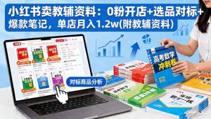 小红书卖教辅资料：0粉开店+选品对标+爆款笔记，单店月入1.2w(附教辅资料-世康聊项目