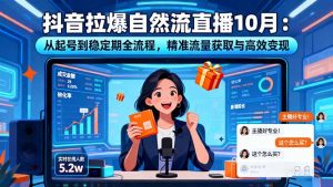 抖音拉爆自然流直播10月:从起号到稳定期全流程,精准流量获取与高效变现-世康聊项目