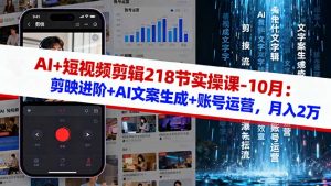 AI+短视频剪辑218节实操课-10月:剪映进阶+AI文案生成+账号运营,月入2万-世康聊项目