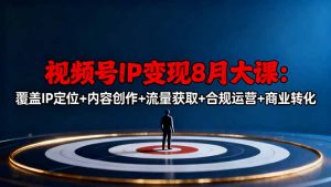 视频号IP变现8月大课,覆盖IP定位+内容创作+流量获取+合规运营+商业转化-世康聊项目