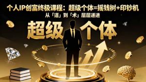 个人IP创富终极课程：超级个体=摇钱树+印钞机，从「道」到「术」层层递进-世康聊项目