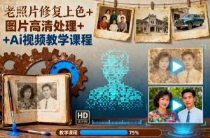 老照片修复上色+图片高清处理+Ai视频教学课程-世康聊项目