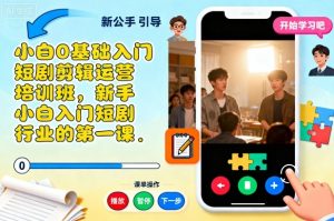 小白0基础入门短剧剪辑运营培训班,新手小白入门短剧行业的第一课-世康聊项目