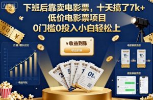 下班后靠卖电影票，十天搞了7k+，低价电影票项目，0门槛0投入小白轻松上手【揭秘】-世康聊项目