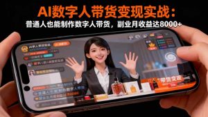 AI数字人带货变现实战：普通人也能制作数字人带货，副业月收益达8000+-世康聊项目