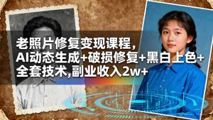 老照片修复变现课程，AI动态生成+破损修复+黑白上色+全套技术,副业收入2w+-世康聊项目