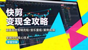 快剪变现全攻略:涵盖高效剪辑流程/音乐重组/案例实操,掌握快剪核心技术-世康聊项目