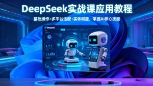 DeepSeek实战课应用教程、基础操作+多平台适配+实体赋能，掌握AI核心技能-世康聊项目