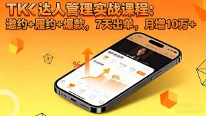 TK达人管理实战课程：邀约+履约+爆款，7天出单，月增10万+-世康聊项目