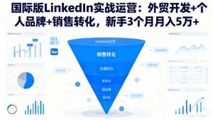 国际版LinkedIn实战运营:外贸开发+个人品牌+销售转化,新手3个月月入5万+-世康聊项目