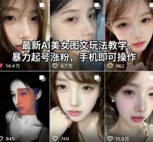 最新AI美女图文玩法教学，暴力起号涨粉，手机即可操作-世康聊项目