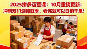 2025拼多多运营课：10月重磅更新：冲刺双11迎接旺季，看完就可以日销千单-世康聊项目