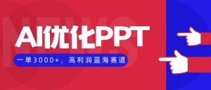 AI优化制作PPT，一单3000+，高利润蓝海赛道，永不失业副业兼职项目-世康聊项目