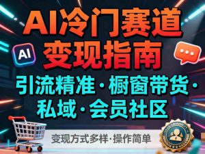 AI冷门赛道，引流精准，橱窗带货+私域+会员社区，变现方式多样，操作简单-世康聊项目
