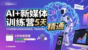 AI+新媒体训练营，5天快速掌握AI和新媒体营销技能，零基础到精通-世康聊项目