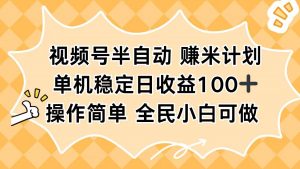视频号半自动赚米计划，单机稳定日收益100+，操作简单可批量操作-世康聊项目