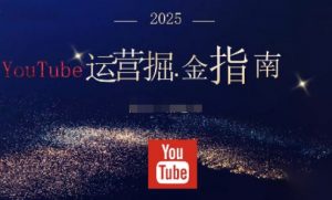 2025油管YouTuBe运营掘金指南，全方位帮你从零搭建油管运营体系-世康聊项目