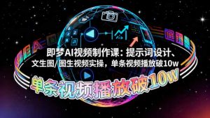 即梦AI视频制作课：提示词设计、文生图/图生视频实操，单条视频播放破10w-世康聊项目