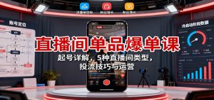 直播间单品爆单课：起号详解，5种直播间类型，投流技巧与运营-世康聊项目
