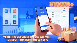 TEMU开店全流程实操课,覆盖店铺注册、运营准备、发货物流,单店月入过万-世康聊项目