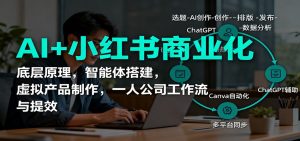 AI+小红书商业化，底层原理，智能体搭建，虚拟产品制作，一人公司工作流与提效-世康聊项目