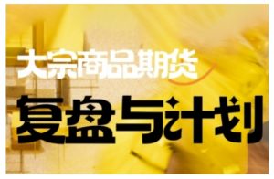 倍增计划·大宗商品期货复盘与计划，掌握在复杂多变的市场中做出明智的交易决策(更新9月)-世康聊项目