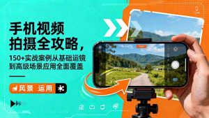 手机视频拍摄全攻略,150+实战案例从基础运镜到高级场景应用全面覆盖-世康聊项目