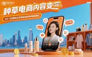种草电商内容变现系列课,从0-1边賺钱边学做吸金的种草型网红-世康聊项目
